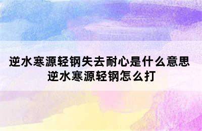 逆水寒源轻钢失去耐心是什么意思 逆水寒源轻钢怎么打